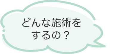 どんな施術をするの？