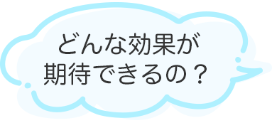 どんな効果が期待できるの？